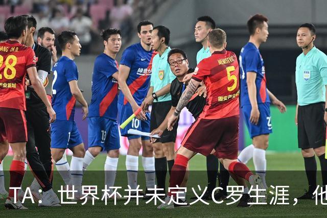 TA：世界杯并未定义C罗生涯，他的职业生涯由他创造的纪录来定义